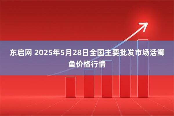 东启网 2025年5月28日全国主要批发市场活鲫鱼价格行情