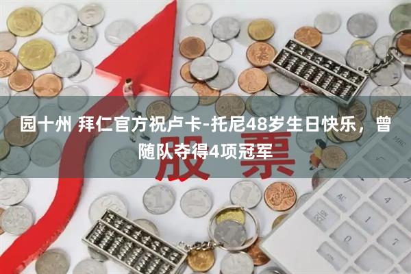 园十州 拜仁官方祝卢卡-托尼48岁生日快乐，曾随队夺得4项冠军