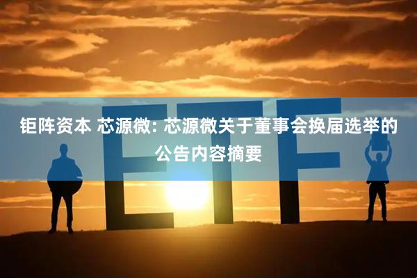 钜阵资本 芯源微: 芯源微关于董事会换届选举的公告内容摘要