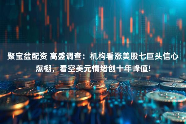 聚宝盆配资 高盛调查：机构看涨美股七巨头信心爆棚，看空美元情绪创十年峰值!