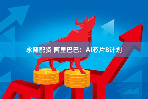 永隆配资 阿里巴巴：AI芯片B计划