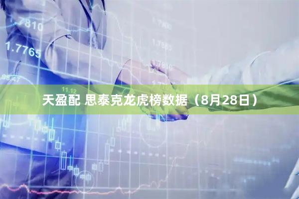 天盈配 思泰克龙虎榜数据（8月28日）