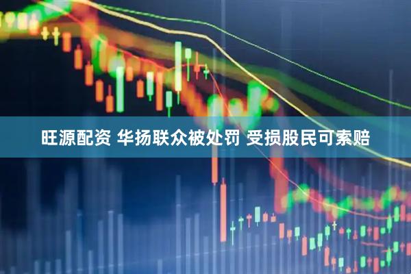旺源配资 华扬联众被处罚 受损股民可索赔