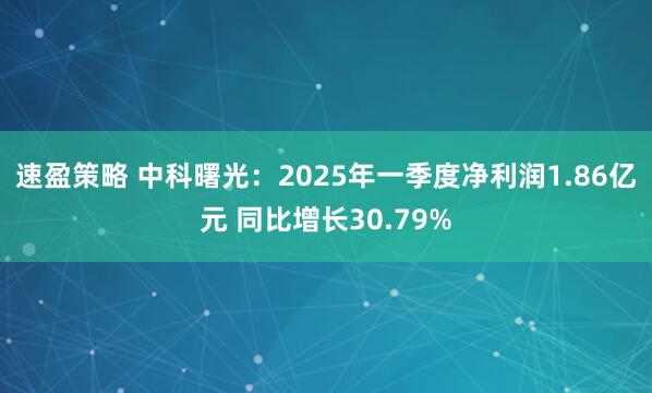 速盈策略 中科曙光：2025年一季度净利润1.86亿元 同比增长30.79%