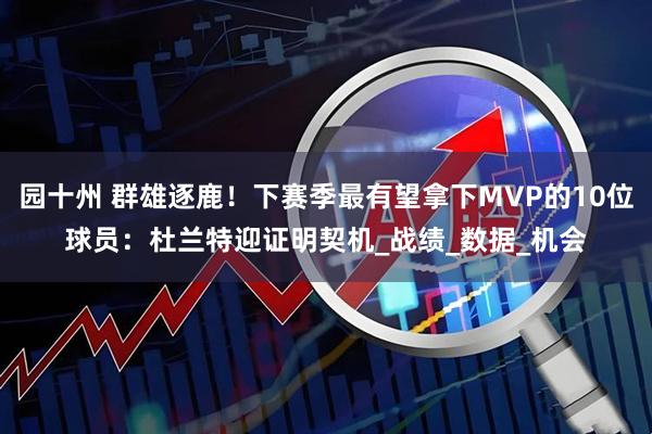 园十州 群雄逐鹿!下赛季最有望拿下MVP的10位球员:杜兰特迎证明契机_战绩_数据_机会